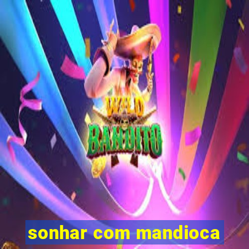 sonhar com mandioca